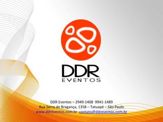DDR Eventos – 2949-1408 9941-1489
 Rua Serra de Bragança, 1358 – Tatuapé – São Paulo
www.ddreventos.com.br contato@ddreventos.com.br
 