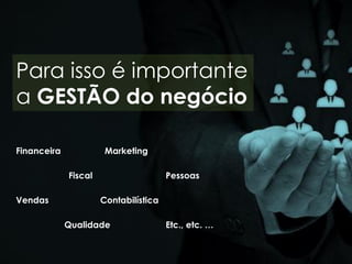 Para isso é importante
a GESTÃO do negócio
Financeira Marketing
Fiscal Pessoas
Vendas Contabilística
Qualidade Etc., etc. …
 