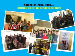 Momentos 2015.2016…
Recordações do 3º ano do Clube de Leitur@s
 