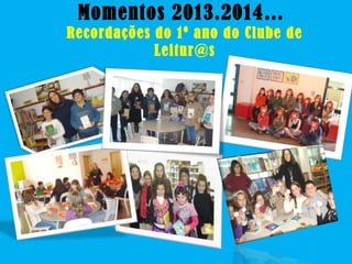 Momentos 2013.2014…
Recordações do 1º ano do Clube de
Leitur@s
 