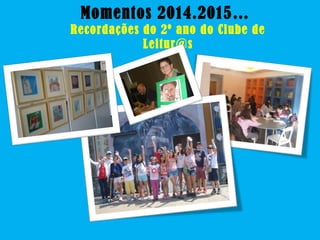 Momentos 2014.2015…
Recordações do 2º ano do Clube de
Leitur@s
 