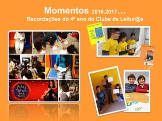 Momentos 2016.2017…
Recordações do 4º ano do Clube de Leitur@s
 