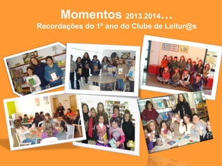 Momentos 2013.2014…
Recordações do 1º ano do Clube de Leitur@s
 