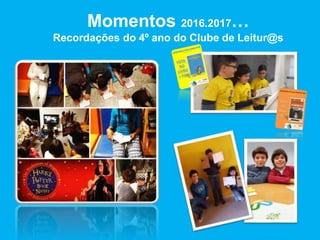 Momentos 2016.2017…
Recordações do 4º ano do Clube de Leitur@s
 