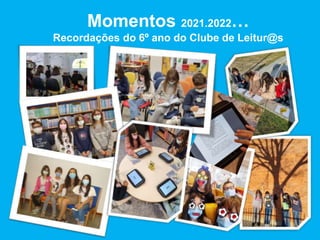 Momentos 2021.2022…
Recordações do 6º ano do Clube de Leitur@s
 