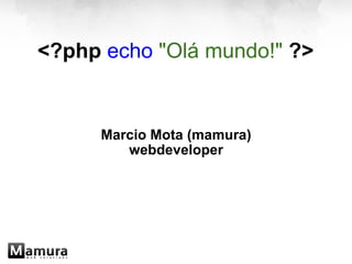 <?php   echo   "Olá mundo!"   ?> Marcio Mota (mamura) webdeveloper 