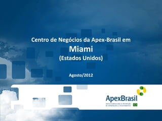 Centro de Negócios da Apex-Brasil em
             Miami
          (Estados Unidos)

             Agosto/2012
 