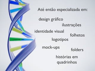 ilustrações
design gráfico
folhetos
identidade visual
histórias em
quadrinhos
logotipos
mock-ups
folders
Até então especializada em:
 