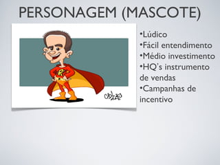 PERSONAGEM (MASCOTE)
•Lúdico
•Fácil entendimento
•Médio investimento
•HQ’s instrumento
de vendas
•Campanhas de
incentivo
 