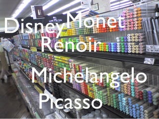 Monet
Renoir
Michelangelo
Picasso
Disney
 