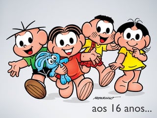 aos 16 anos...
 