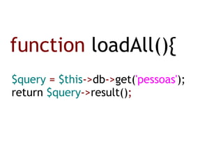 function  loadAll(){ $query  =  $this -> db -> get( 'pessoas' ); return   $query -> result() ; 