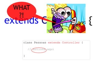 extends   Controller  { class Pessoas  extends Controller  { // Actions aqui } WHAT?! 