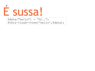 É sussa! $data[“hello”] = “Oi..”; $this->load->view('hello',$data); 