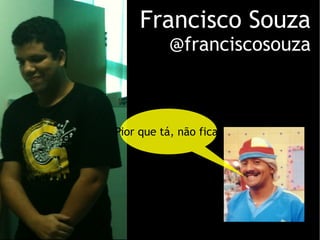 Francisco Souza @franciscosouza Pior que tá, não fica. 