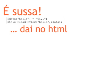 É sussa! $data[“hello”] = “Oi..”; $this->load->view('hello',$data); …  dai no html 
