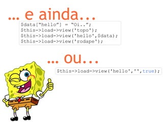 …  e ainda... $data[“hello”] = “Oi..”; $this->load->view('topo'); $this->load->view('hello',$data); $this->load->view('rodape'); …  ou... $this->load->view('hello','', true ); 
