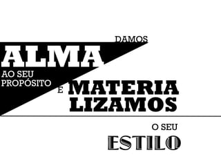 DAMOS

ALMA
AO SEU
PROPÓSITO
            E   MATERIA
                LIZAMOS
                          O SEU

                  ESTILO
 