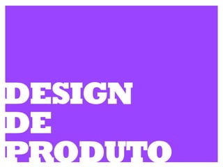 DESIGN
DE
PRODUTO
 