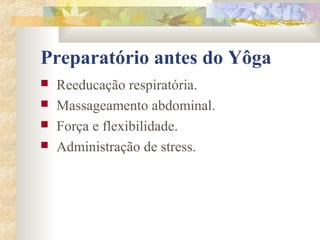 Preparatório antes do Yôga
   Reeducação respiratória.
   Massageamento abdominal.
   Força e flexibilidade.
   Administração de stress.
 