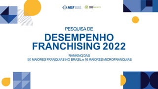 PESQUISA DE
DESEMPENHO
FRANCHISING 2022
RANKING DAS
50 MAIORESFRANQUIAS NO BRASILe 10 MAIORESMICROFRANQUIAS
 