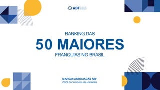 RANKING DAS
50 MAIORES
FRANQUIAS NO BRASIL
MARCAS ASSOCIADAS ABF
2022 por número de unidades
 