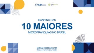 RANKING DAS
10 MAIORES
MICROFRANQUIAS NO BRASIL
MARCAS ASSOCIADAS ABF
2022 por número de unidades
 