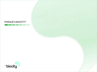 PORQUÊ A BIOCITY?
 