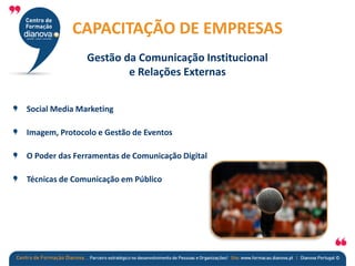 Social Media Marketing
Imagem, Protocolo e Gestão de Eventos
O Poder das Ferramentas de Comunicação Digital
Técnicas de Comunicação em Público
CAPACITAÇÃO DE EMPRESAS
Gestão da Comunicação Institucional
e Relações Externas
 