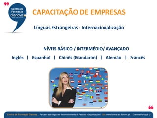 NÍVEIS BÁSICO / INTERMÉDIO/ AVANÇADO
Inglês | Espanhol | Chinês (Mandarim) | Alemão | Francês
CAPACITAÇÃO DE EMPRESAS
Línguas Estrangeiras - Internacionalização
 