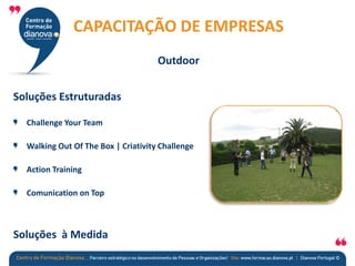 CAPACITAÇÃO DE EMPRESAS
Outdoor
Soluções Estruturadas
Challenge Your Team
Walking Out Of The Box | Criativity Challenge
Action Training
Comunication on Top
Soluções à Medida
 