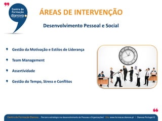 Gestão da Motivação e Estilos de Liderança
Team Management
Assertividade
Gestão do Tempo, Stress e Conflitos
ÁREAS DE INTERVENÇÃO
Desenvolvimento Pessoal e Social
 