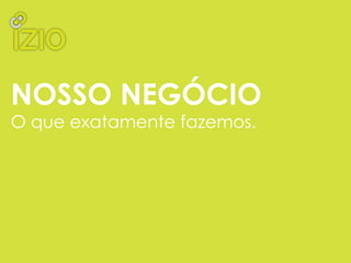 NOSSO NEGÓCIO
O que exatamente fazemos.
 