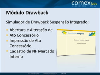 Módulo DrawbackSimulador de Drawback Suspensão Integrado:Abertura e Alteração de Ato ConcessórioImpressão de Ato ConcessórioCadastro de NF Mercado Interno