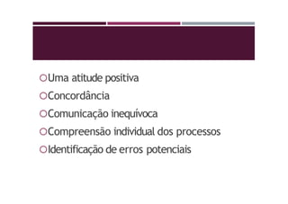 Uma atitude positiva
Concordância
Comunicação inequívoca
Compreensão individual dos processos
Identificação de erros potenciais
 