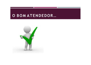 O BOM ATENDEDOR…
 