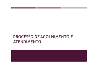 PROCESSO DE ACOLHIMENTO E
ATENDIMENTO
 