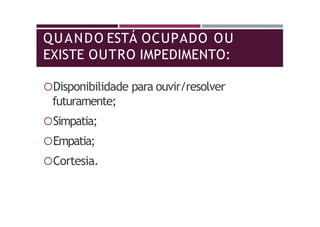 QUANDO ESTÁ OCUPADO OU
EXISTE OUTRO IMPEDIMENTO:
Disponibilidade para ouvir/resolver
futuramente;
Simpatia;
Empatia;
Cortesia.
 