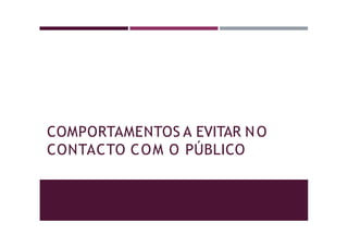 COMPORTAMENTOS A EVITAR NO
CONTACTO COM O PÚBLICO
 