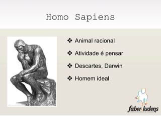 Homo Sapiens

   ❖ Animal racional
   ❖ Atividade é pensar
   ❖ Descartes, Darwin
   ❖ Homem ideal