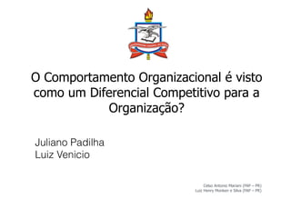 O Comportamento Organizacional é visto
como um Diferencial Competitivo para a
Organização?
Celso Antonio Mariani (FAP – PR)
Luiz Henry Monken e Silva (FAP – PR)
Juliano Padilha
Luiz Venicio
 
