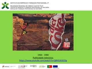 INSTITUTO DO EMPREGO E FORMAÇÃO PROFISSIONAL, IP
DELEGAÇÃO REGIONAL DE LISBOA E VALE DO TEJO
CENTRO DE EMPREGO E FORMAÇÃO PROFISSIONAL DE SANTARÉM
SERVIÇO DE FORMAÇÃO PROFISSIONAL DE SANTARÉM
1960 - 1980
Publicidade televisiva:
https://www.youtube.com/watch?v=Q8H5263jCGg
 