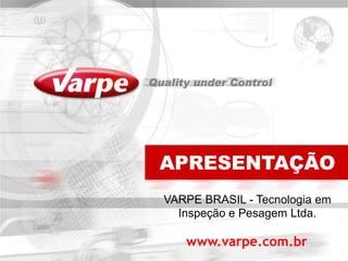 APRESENTAÇÃO
VARPE BRASIL - Tecnologia em
  Inspeção e Pesagem Ltda.

   www.varpe.com.br
 