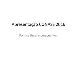Apresentação CONASS 2016
Política fiscal e perspectivas
 