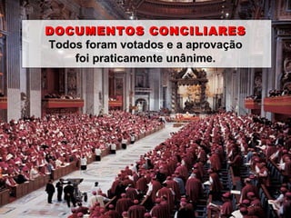 DOCUMENTOS CONCILIARES Todos foram votados e a aprovação foi praticamente unânime. 