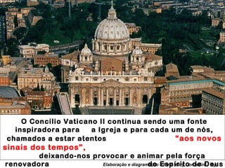 O Concílio Vaticano II continua sendo uma fonte inspiradora para  a Igreja e para cada um de nós, chamados a estar atentos   “aos novos sinais dos tempos”,   deixando-nos provocar e animar pela força renovadora  do Espírito de Deus que conduz a Igreja. Elaboração e diagramação – Irmã Mary Donzellini - mjc 