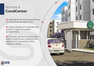Somos a
CondCenter
Mais de 30 anos de experiência
em sistemas de segurança.
Especializada em soluções de
acesso e segurança para
condomínios.
Soluções personalizadas para
todos os perﬁs de condomínios:
residencial, comercial, misto,
logístico, clube...
 