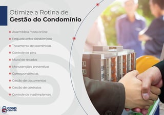 Otimize a Rotina de
Gestão do Condomínio
Assembleia mista online
Enquete entre condôminos
Tratamento de ocorrências
Controle de pets
Mural de recados
Manutenções preventivas
Correspondências
Gestão de documentos
Gestão de contratos
Controle de inadimplentes
 