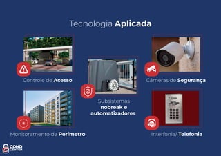 Tecnologia Aplicada
Controle de Acesso Câmeras de Segurança
Monitoramento de Perímetro Interfonia/ Telefonia
Subsistemas
nobreak e
automatizadores
 