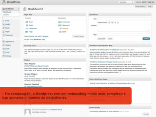 - Em comparação, o Wordpress tem um onboarding muito mais complexo e
isso aumenta o número de desistências.
 